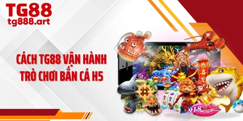 Cách TG88 vận hành trò chơi bắn cá h5