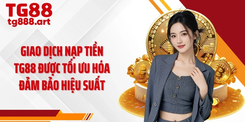 Giao dịch nạp tiền TG88 được tối ưu hóa đảm bảo hiệu suất