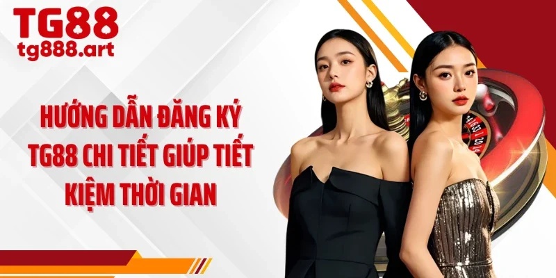 Hướng dẫn đăng ký TG88 chi tiết giúp tiết kiệm thời gian