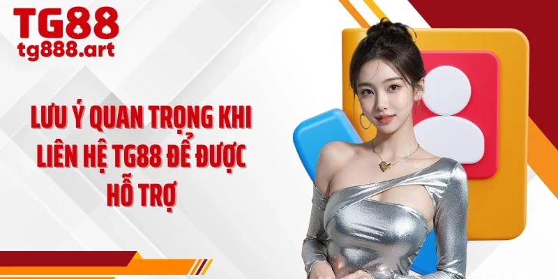 Lưu ý quan trọng khi liên hệ TG88 để được hỗ trợ