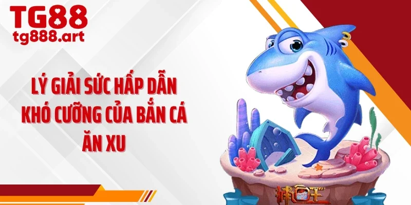 Lý giải sức hấp dẫn khó cưỡng của bắn cá ăn xu