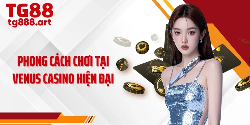Phong cách chơi tại venus casino hiện đại