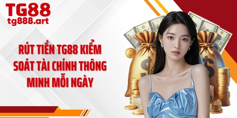 Rút tiền TG88 kiểm soát tài chính thông minh mỗi ngày